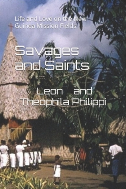 Savages and Saints: Life and Love on the New Guinea Mission Fields by Leon and Theophila Philippi 9781654850586