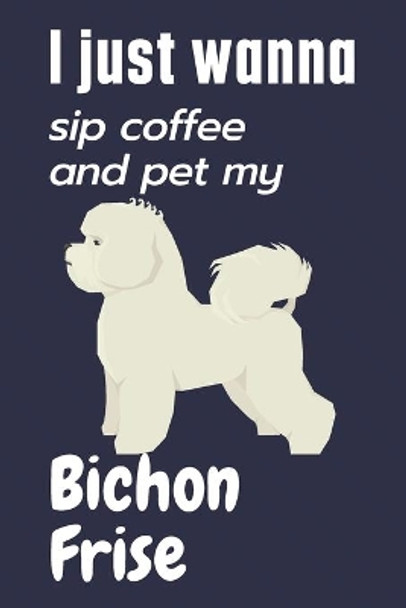 I just wanna sip coffee and pet my Bichon Frise: For Bichon Frise Dog Fans by Wowpooch Press 9781655168871