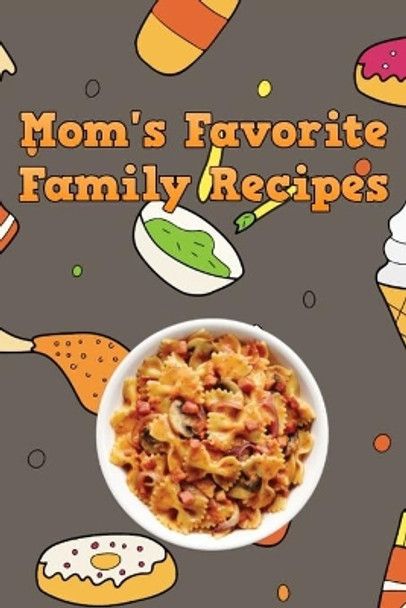 Mom's Favorite Family Recipes: Your Favorite Home Cooked Home Made Mom Meals Recipes Copies Directly From The Source To You! Easy to follow, simply, tasty and hearty meals. Like your mom used to make! by Mommy Dearest 9781655703065