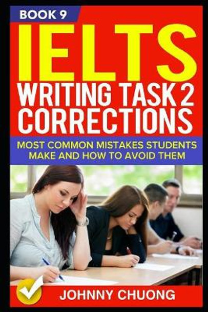 Ielts Writing Task 2 Corrections: Most Common Mistakes Students Make and How to Avoid Them (Book 9) by Johnny Chuong 9781521287606