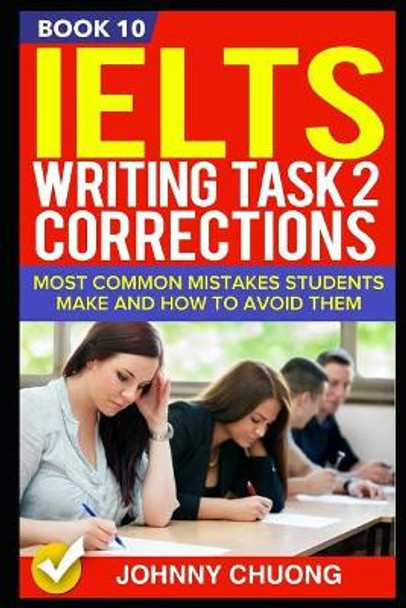 Ielts Writing Task 2 Corrections: Most Common Mistakes Students Make and How to Avoid Them (Book 10) by Johnny Chuong 9781521287842