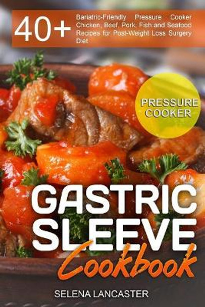 Gastric Sleeve Cookbook: Pressure Cooker - 40+ Bariatric-Friendly Pressure Cooker Chicken, Beef, Pork, Fish and Seafood Recipes for Post-Weight Loss Surgery Diet by Selena Lancaster 9781546598022