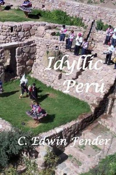 Idyllic Peru: An Adventure Memoir by C Edwin Fender 9781547107889