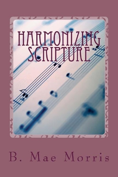 Harmonizing Scripture: Rightly Dividing the Word of Truth by B Mae Morris 9781508499459