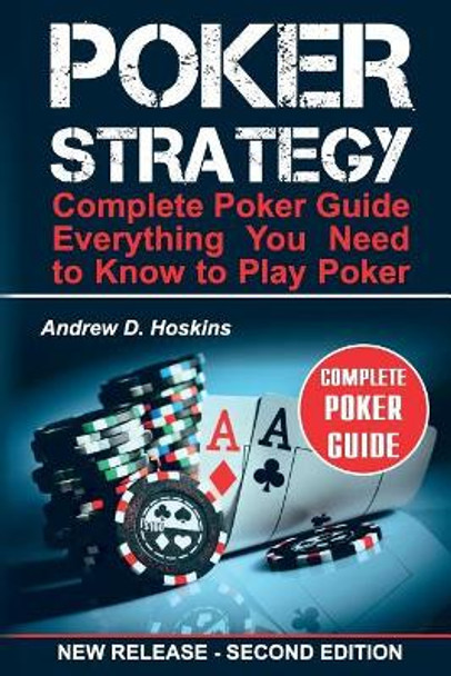 Poker Strategy: Complete Poker Guide. Everything You Need to Know to Play Poker by Andrew D Hoskins 9781548087920