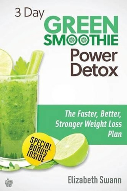 3 Day Green Smoothie Detox: The Faster, Better, Stronger Weight Loss Plan by Liz Swann Miller 9781482697056