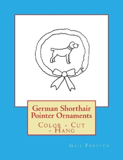 German Shorthair Pointer Ornaments: Color - Cut - Hang by Gail Forsyth 9781548479886