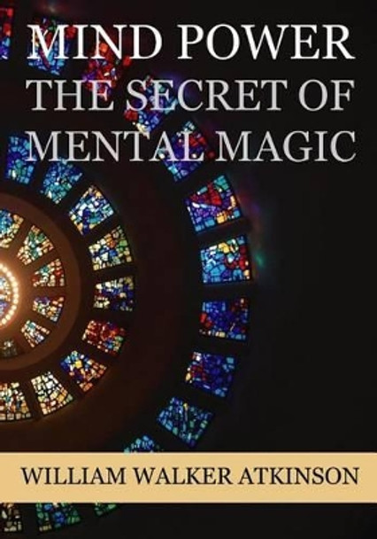 Mind Power: The Secret of Mental Magic by William Walker Atkinson 9781534674646