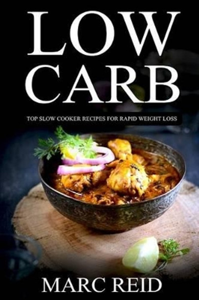 Low Carb: Top Slow Recipes for Weight Loss: The Low Carb Slow Cooker Bible with 160+ Delicious Recipes & 1 Full Month Meal Plan by Marc Reid 9781535068604