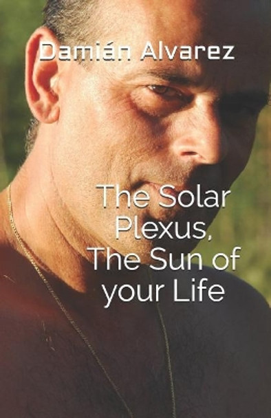 The Solar Plexus, the Sun of Your Life by Dami Alvarez 9781549995880