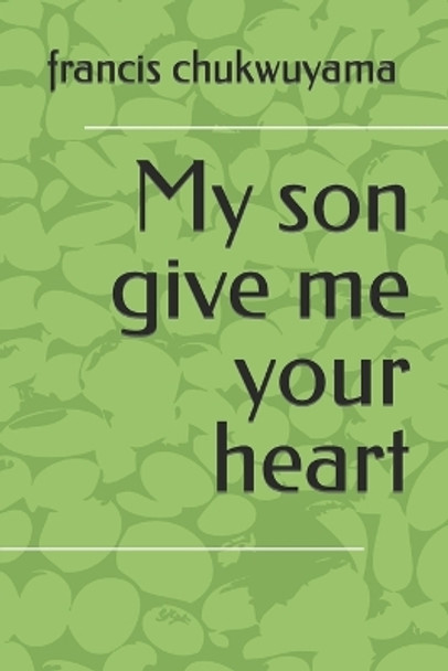 My Son Give Me Your Heart by Francis Nnamdi Chukwuyama 9781514341575