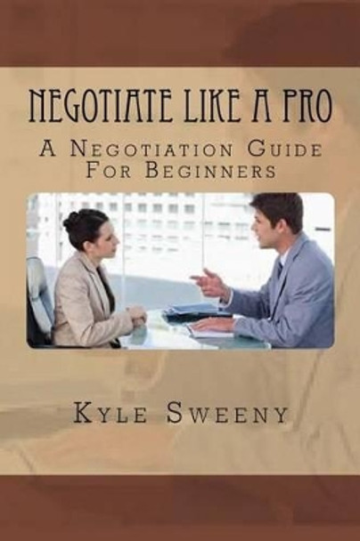 Negotiate Like a Pro: A Negotiation Guide For Beginners by Kyle Sweeny 9781534839991