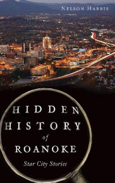 Hidden History of Roanoke: Star City Stories by Nelson Harris 9781540208323