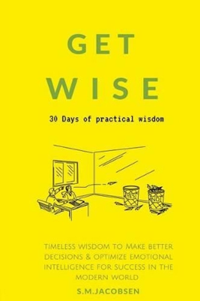 Get Wise: 30 Days of Practical Wisdom. Timeless Wisdom to Be More Decisive & Optimize Emotional Intelligence for Success in the Modern World (Practical Success Principles & Success Strategies) by Sharif Jacobsen 9781535350303