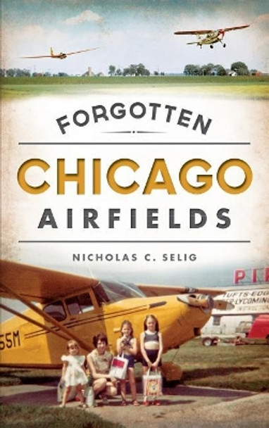 Forgotten Chicago Airfields by Nicholas C Selig 9781540223555