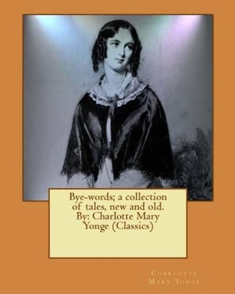 Bye-Words; A Collection of Tales, New and Old. by: Charlotte Mary Yonge (Classics) by Charlotte Mary Yonge 9781539933687