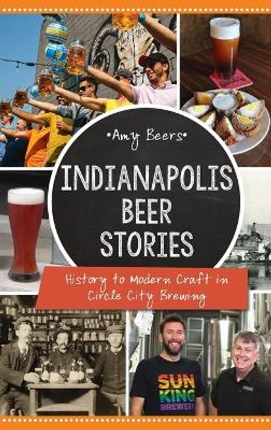 Indianapolis Beer Stories: History to Modern Craft in Circle City Brewing by Amy Beers 9781540252753