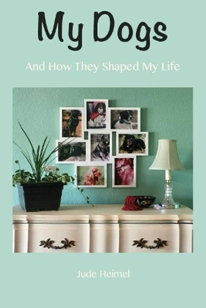 My Dogs: And How They Shaped My Life by Jude Heimel 9781732252707