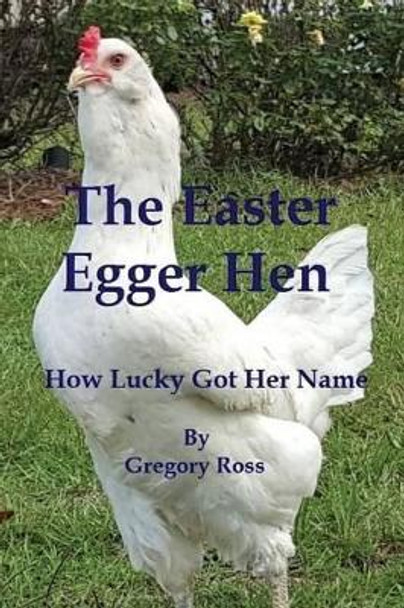 The Easter Egger Hen: How Lucky Got Her Name by Gregory L Ross 9781519398949