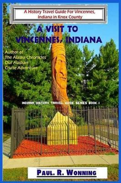 A Visit to Vincennes, Indiana: A History Travel Guide for Vincennes, Indiana in Knox County by Paul R Wonning 9781530371174