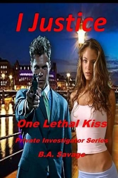 I Justice: One Lethal Kiss: Private Investigator Series by B a Savage 9781530376643