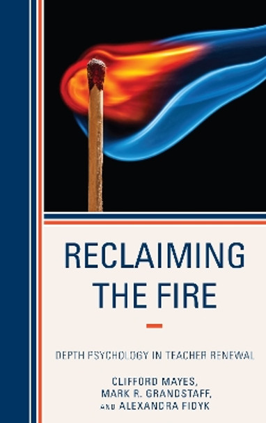 Reclaiming the Fire: Depth Psychology in Teacher Renewal by Clifford Mayes 9781475813692