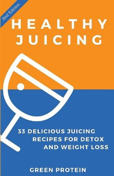 Healthy Juicing: 33 Delicious Juicing Recipes for Detox and Weight Loss by Green Protein 9781530408443