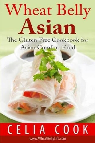 Wheat Belly Asian: The Gluten Free Cookbook for Asian Comfort Food by Celia Cook 9781530432929