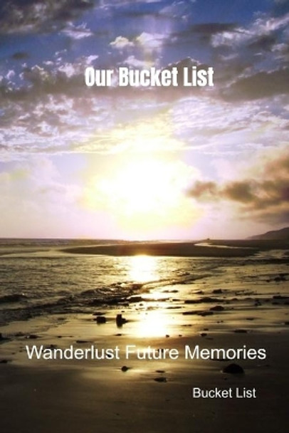 Our Bucket List: Wanderlust Future Memories by Bucket List 9781690997542