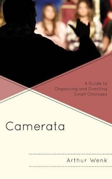Camerata: A Guide to Organizing and Directing Small Choruses by Arthur B. Wenk 9781442235564