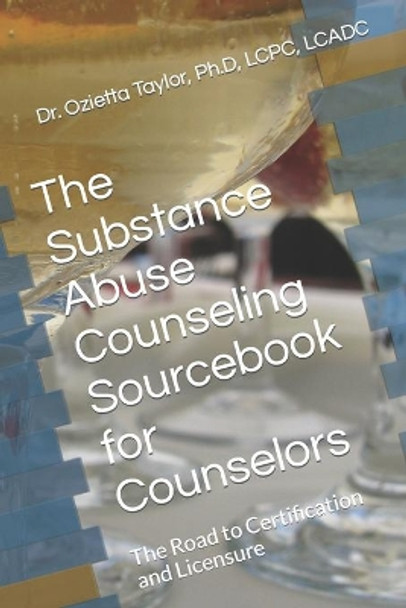 The Substance Abuse Counseling Sourcebook for Counselors: The Road to Certification and Licensure by Ozietta D Taylor Ph D 9781518657269