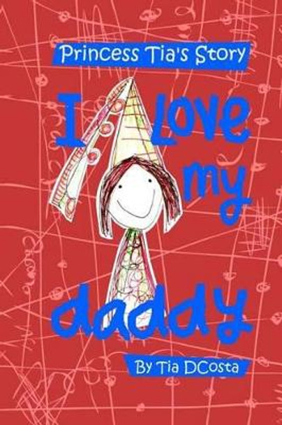 I love my daddy: Princess Tia's Story by Tia Julia Dcosta 9781508572305