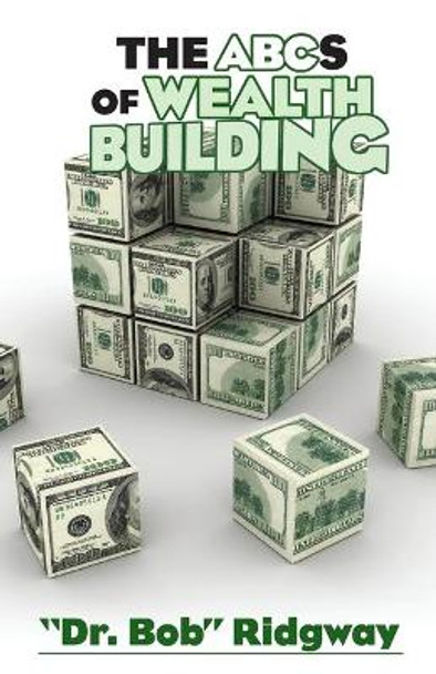 The ABCs of Wealth Building by &quot;dr Bob&quot; Ridgway 9781634988162