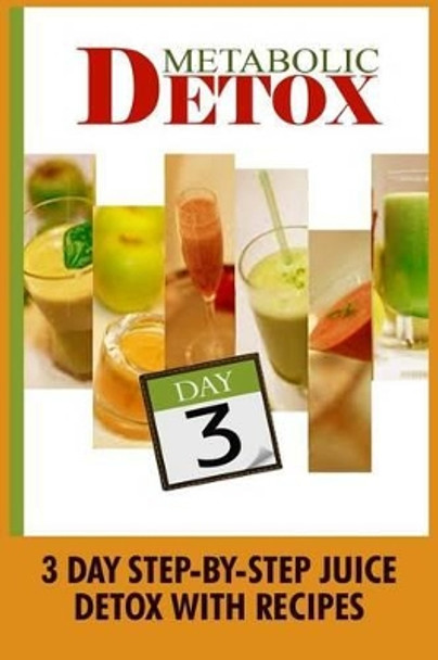 Metabolic Detox: 3 Day Step-By-Step Juice Detox With Recipes by Kylie Johnson 9781522872832