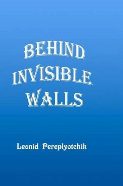 Behind Invisible Walls by Leonid S Pereplyotchik 9781466446588