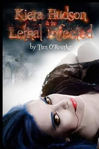 Kiera Hudson & the Lethal Infected by Tim O'Rourke 9781505530544