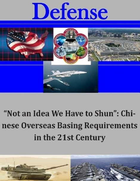 &quot;Not an Idea We Have to Shun&quot;: Chinese Overseas Basing Requirements in the 21st by Center for the Study of Chinese Military 9781505531442