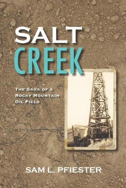 Salt Creek: The Saga of a Rocky Mountain Oil Field by Sam L Pfiester 9781532394232