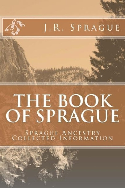 The Book of Sprague: Sprague Ancestry Collected Information by J R Sprague 9781519361714