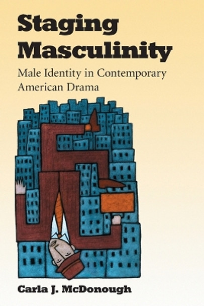 Staging Masculinity: Male Identity in Contemporary American Drama by Carla J. McDonough 9780786427369