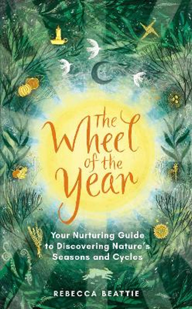 The Wheel of the Year: A Nurtuning Guide to Rediscovering Nature's Cycles and Seasons by Rebecca Beattie