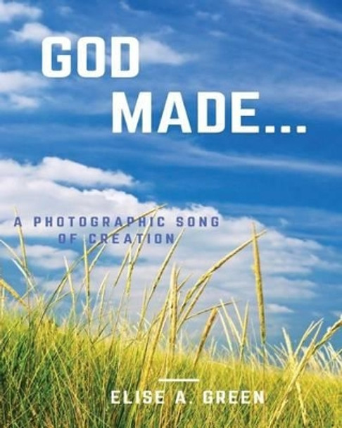 God Made...: A Photographic Song Of Creation by Elise a Green 9781537596440