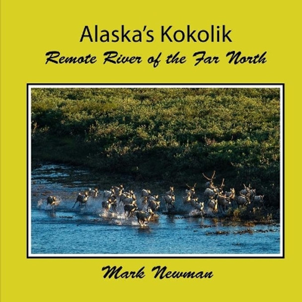 Alaska's Kokolik: Remote River of the Far North by Mark Newman 9781537639338