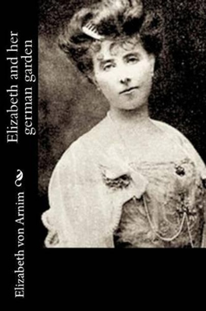 Elizabeth and Her German Garden by Elizabeth Von Arnim 9781519450586