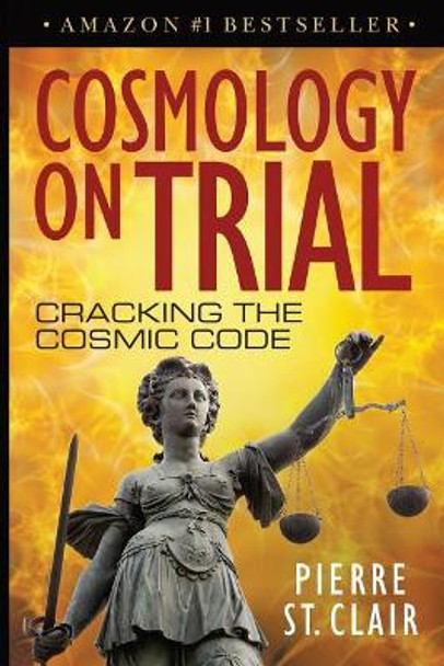 Cosmology on Trial: Cracking the Cosmic Code by Pierre St Clair 9781540865229