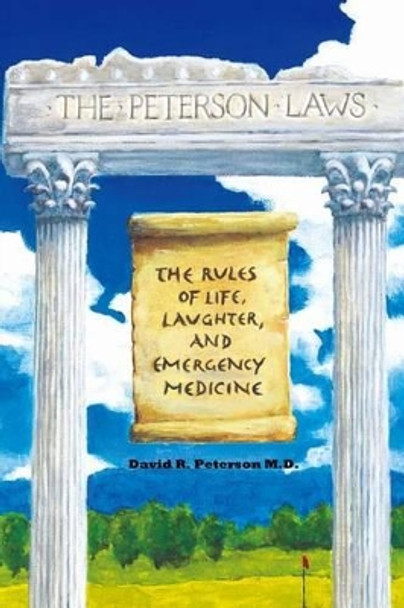 The Peterson Laws: The Laws of Life, Laughter, and Emergency Medicine by David R Peterson 9781533220585