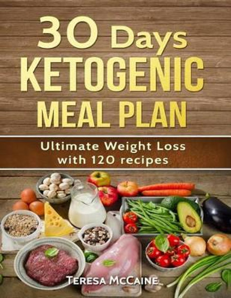 30 Day Ketogenic Meal Plan: Ultimate Weight Loss with 120 Keto Recipes by Teresa McCaine 9781541042216