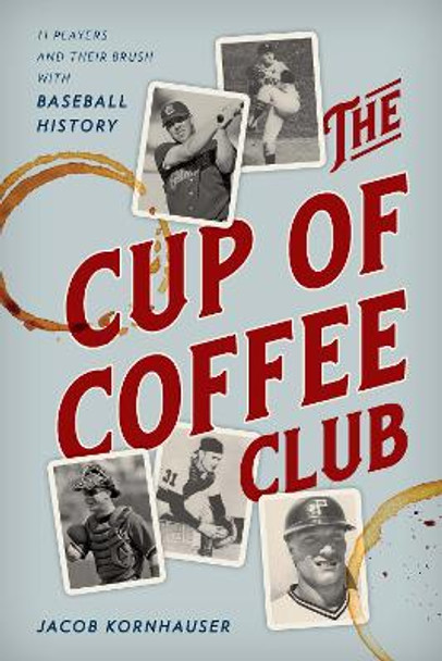 The Cup of Coffee Club: 11 Players and Their Brush with Baseball History by Jacob Kornhauser 9781538130810