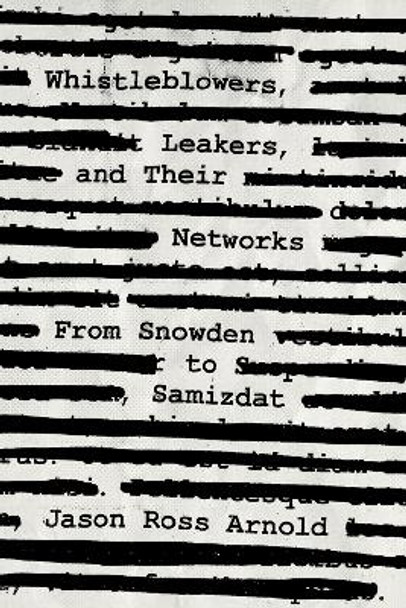 Whistleblowers, Leakers, and Their Networks: From Snowden to Samizdat by Jason Ross Arnold 9781538130568