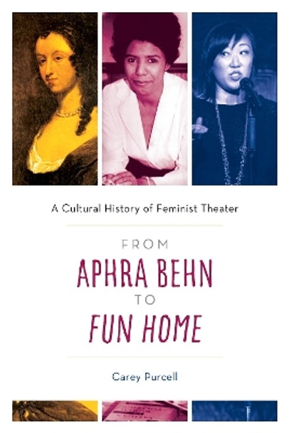 From Aphra Behn to Fun Home: A Cultural History of Feminist Theater by Carey Purcell 9781538198858